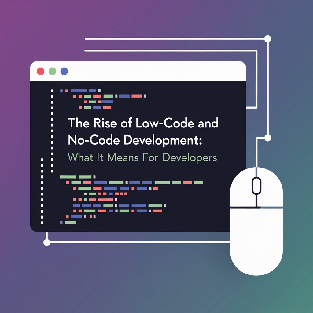 The Rise of Low-Code and No-Code Development: What It Means for Developers